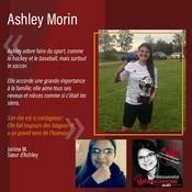 Ashley adore faire du sport, comme le hockey et le baseball, mais surtout le soccer.  <br />
Elle accorde une grande importance à la famille; elle aime tous ses neveux et nièces comme si c’était les siens. Son rire est si contagieux! Elle fait toujours des blagues et a un grand sens de l’humour.<br />
<br />
Janine M.<br />
Sœur d’Ashley<br />
<br />
#RetrouvonsAsh<br />
C’est une personne. N’est-ce pas suffisant?